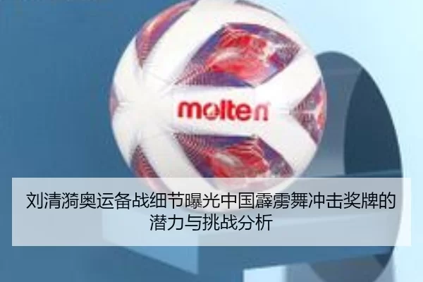 刘清漪奥运备战细节曝光中国霹雳舞冲击奖牌的潜力与挑战分析